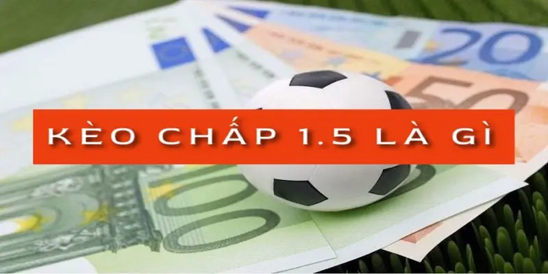 Chấp 1.5 là gì? Kinh nghiệm soi kèo chấp 1.5 trái 18 keo-chap-1-5-la-gi