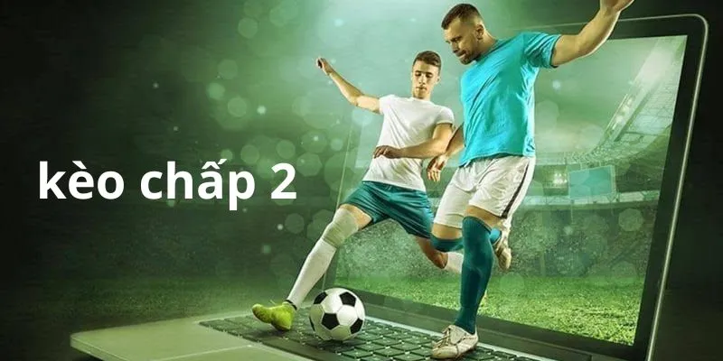 Kèo Chấp 2 Trái Là Gì? Cách Đọc Và Kinh Nghiệm Bắt Kèo Chuẩn 14 keo-chap-2-la-sao-kinh-nghiem-dat-cuoc-chuan
