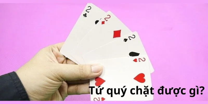 Tứ Quý Chặt Được Gì? Tứ quý có cần vòng không? 16 tu-quy-chat-duoc-gi-trong-bai-tien-len
