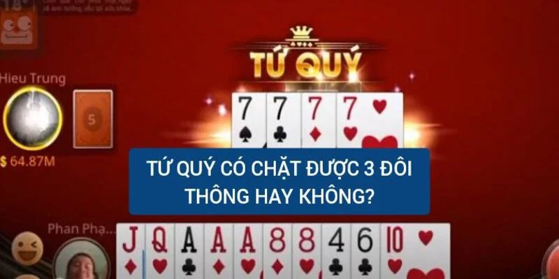 Tứ quý có chặt được 3 đôi thông không? Cái nào lớn hơn? 6 tu-quy-co-chat-duoc-3-doi-thong-hay-khong